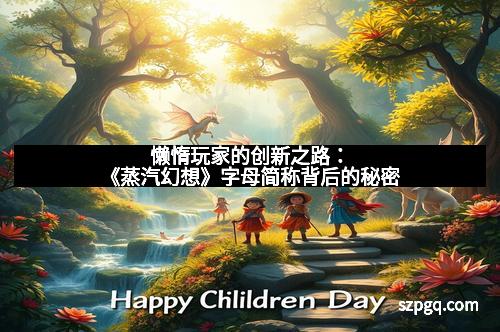 懒惰玩家的创新之路：《蒸汽幻想》字母简称背后的秘密